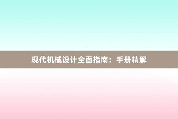 现代机械设计全面指南：手册精解