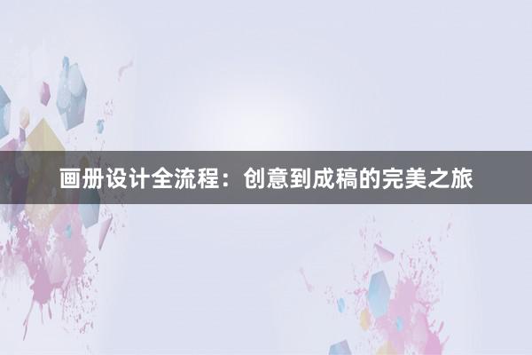 画册设计全流程：创意到成稿的完美之旅