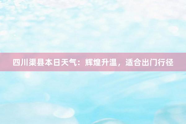 四川渠县本日天气：辉煌升温，适合出门行径